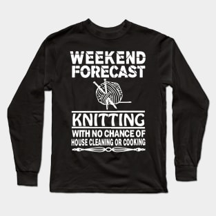 weekend forecast knitting with no chance of house cleaning or cooking bbq Long Sleeve T-Shirt